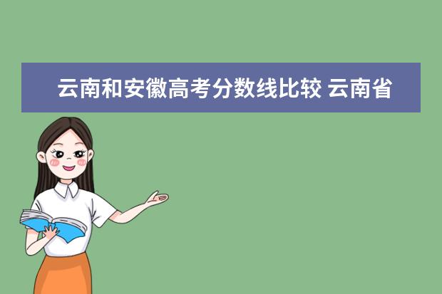 云南和安徽高考分数线比较 云南省高考录取分数线为什么相较于多个省