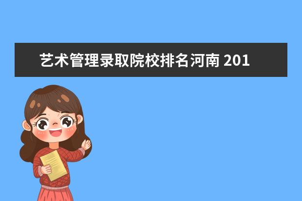 艺术管理录取院校排名河南 2014届河南美术生统考231,文化课400能上山西大学么?...