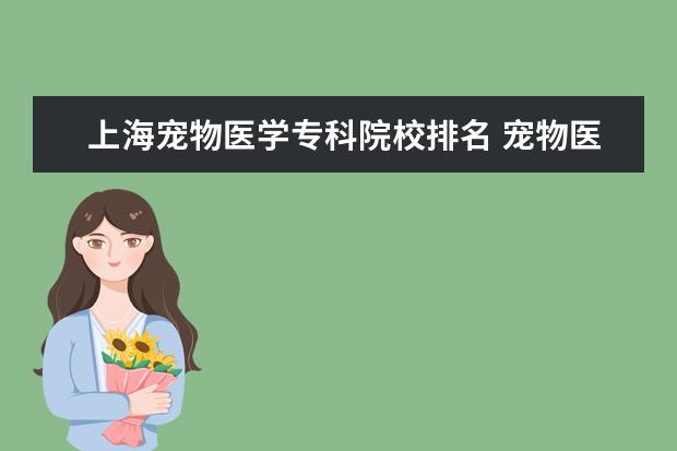 上海宠物医学专科院校排名 宠物医学专业学校有哪些