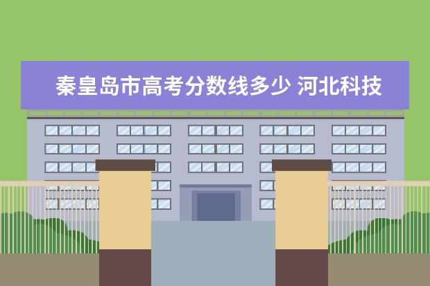 秦皇岛市高考分数线多少 河北科技师范学院去年分数线