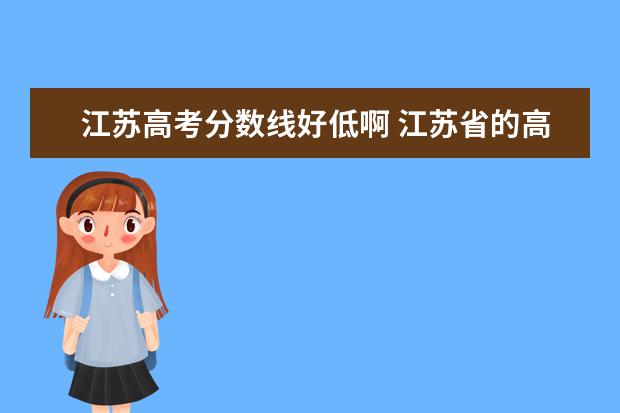 江苏高考分数线好低啊 江苏省的高考分数和其他省差那么多,为什么分数线还...