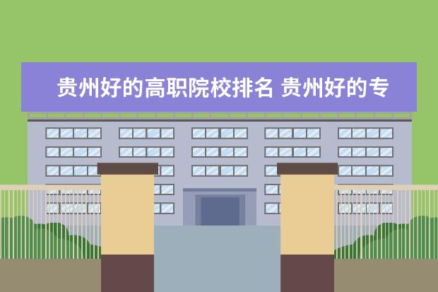 贵州好的高职院校排名 贵州好的专科学校排名