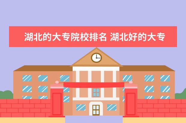 湖北的大专院校排名 湖北好的大专排名