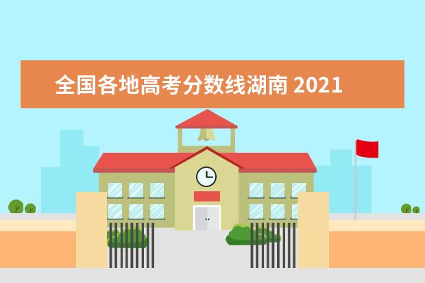 全国各地高考分数线湖南 2021年湖南高考录取分数线是多少?