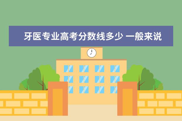 牙医专业高考分数线多少 一般来说口腔医学系高考要多少分
