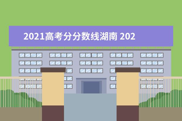 2021高考分分数线湖南 2021年湖南高考录取分数线是多少?