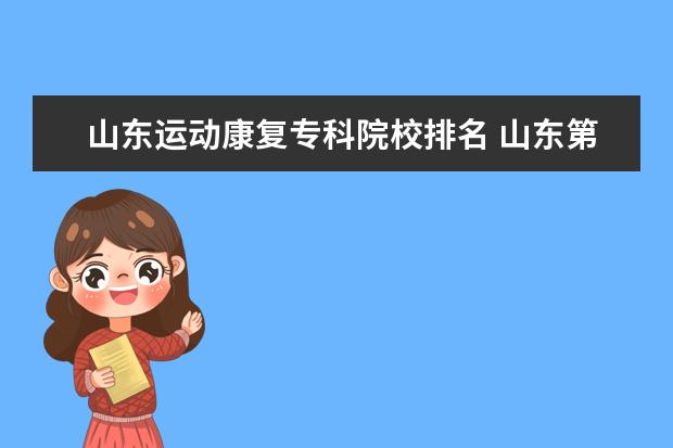 山东运动康复专科院校排名 山东第一医科大学官网运动康复专业实习基地都有哪些...