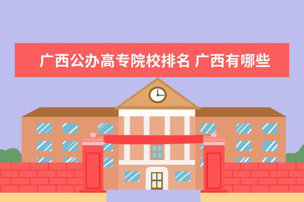 广西公办高专院校排名 广西有哪些公办的好的大专