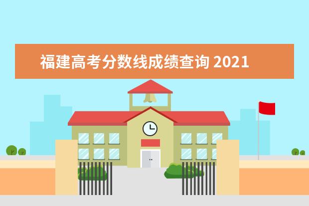 福建高考分数线成绩查询 2021福建高考分数线