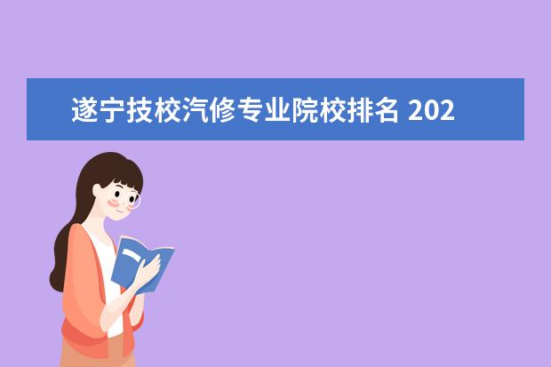 遂宁技校汽修专业院校排名 2022年四川省遂宁市船山区中专学校排名