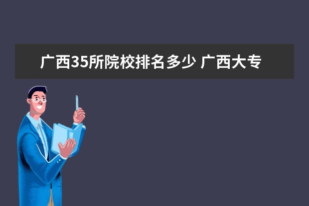 广西35所院校排名多少 广西大专院校排名榜