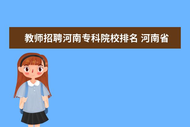 教师招聘河南专科院校排名 河南省工业职业技术学院2022年招聘教师考试分数 - ...