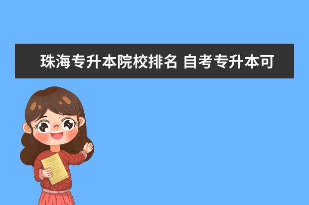 珠海专升本院校排名 自考专升本可以换省份吗?珠海专科自考院校有哪些? -...