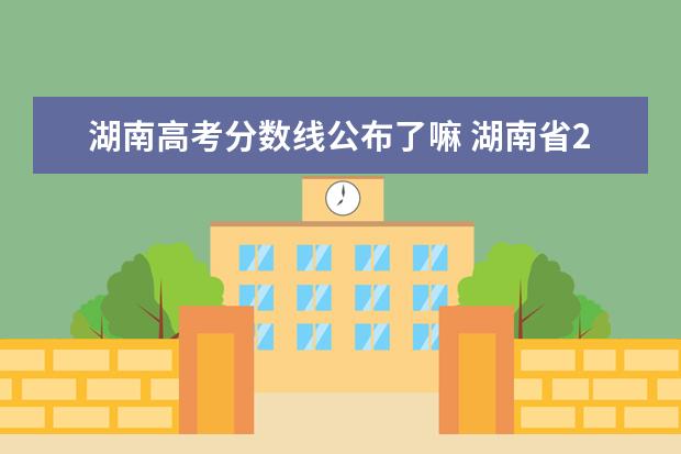 湖南高考分数线公布了嘛 湖南省2021年高考分数线