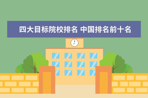 四大目标院校排名 中国排名前十名的名牌大学