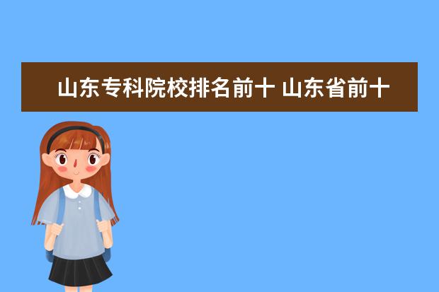 山东专科院校排名前十 山东省前十名专科大学