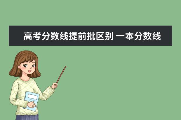 高考分数线提前批区别 一本分数线和本科提前批分数线有区别吗?