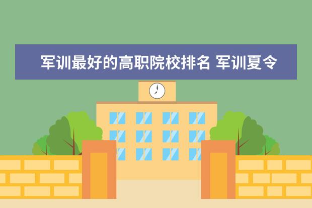 军训最好的高职院校排名 军训夏令营哪家好