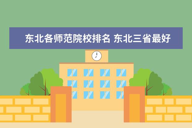 东北各师范院校排名 东北三省最好的师范大学排名