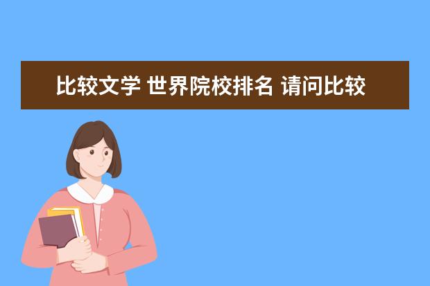 比较文学 世界院校排名 请问比较文学与世界文学考研的学校排名情况,麻烦了...
