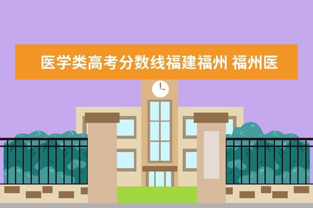医学类高考分数线福建福州 福州医学院录取分数线