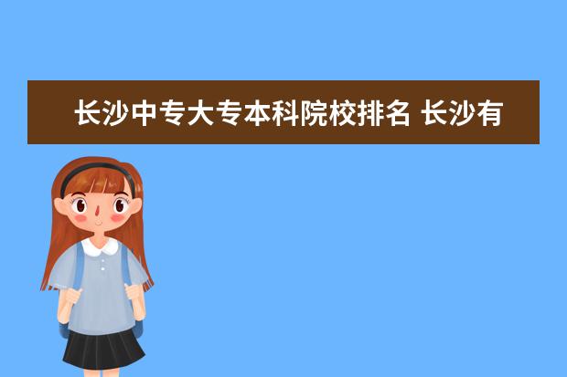 长沙中专大专本科院校排名 长沙有哪些好的中专学校?