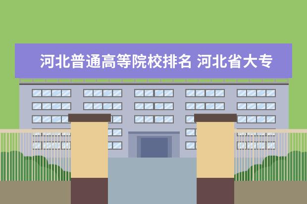 河北普通高等院校排名 河北省大专院校排名榜