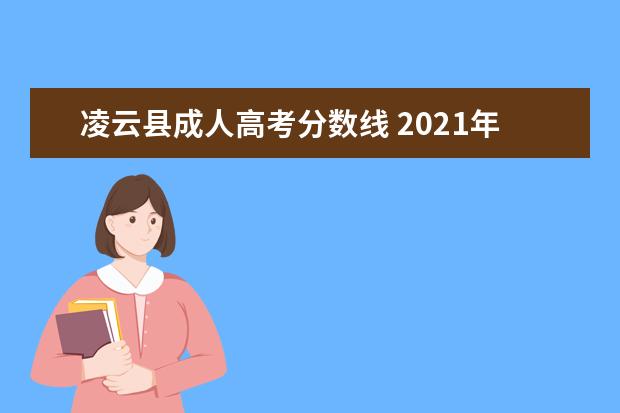 凌云县成人高考分数线 2021年广西自治区成人高等学校招生章程?