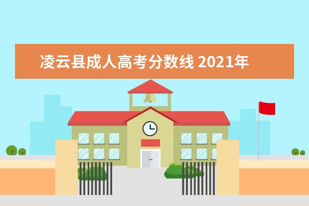 凌云县成人高考分数线 2021年广西自治区成人高等学校招生章程?