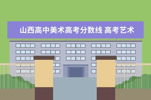 山西高中美术高考分数线 高考艺术生美术分数线