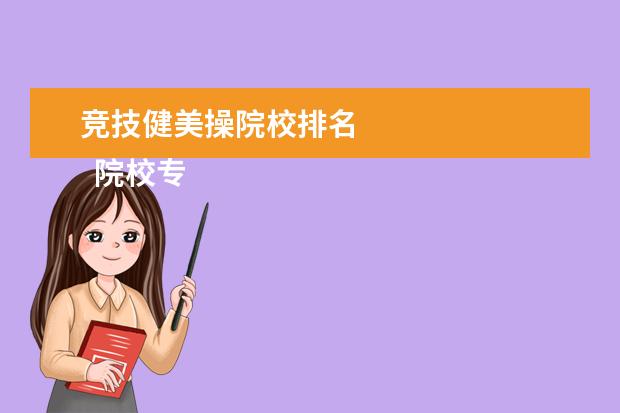竞技健美操院校排名 
  院校专业：
  <br/>