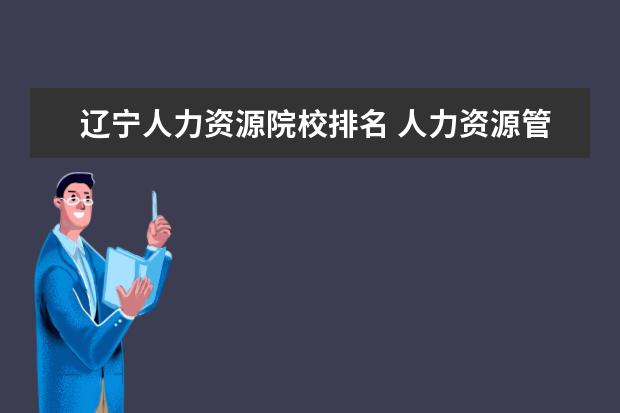 辽宁人力资源院校排名 人力资源管理专业研究生排名