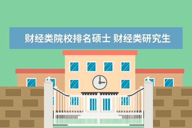 财经类院校排名硕士 财经类研究生院校排名