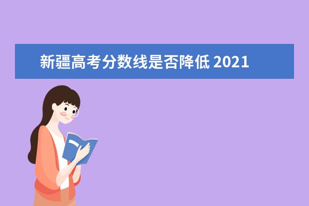 新疆高考分数线是否降低 2021年新疆高考分数线