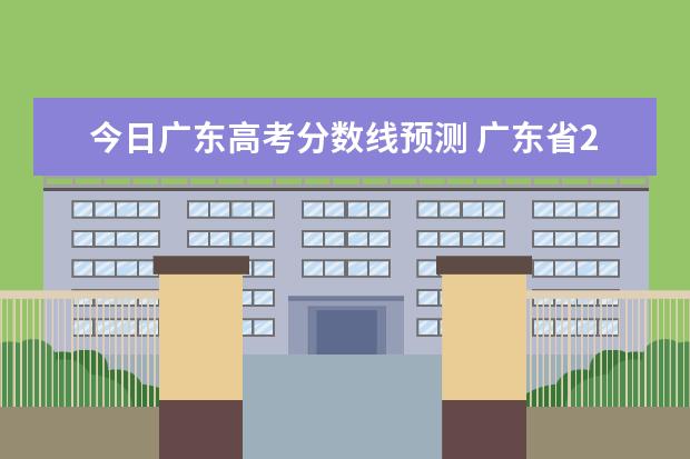 今日广东高考分数线预测 广东省2021年高考录取分数线