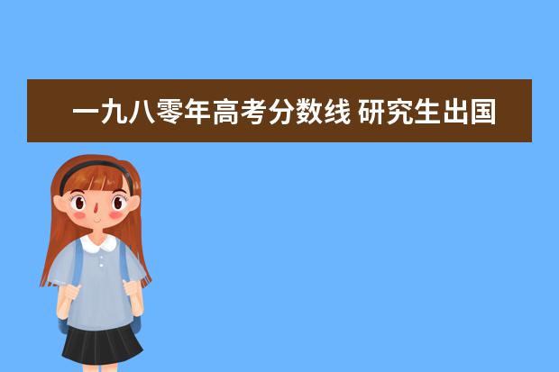 一九八零年高考分数线 研究生出国留学需要哪些条件?