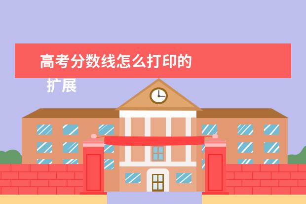 高考分数线怎么打印的 
  扩展资料