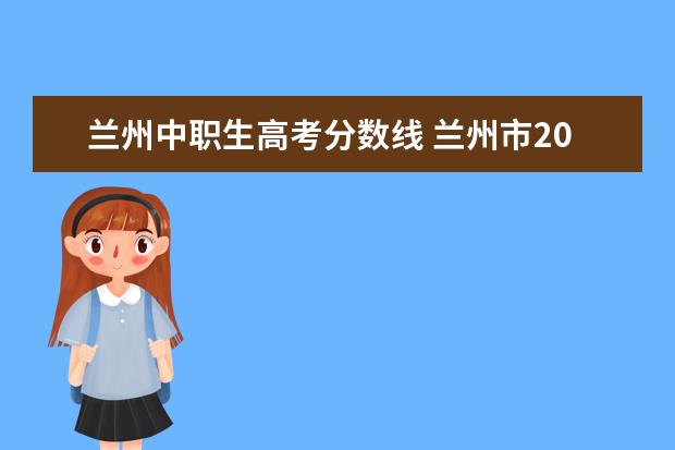 兰州中职生高考分数线 兰州市2021年中考各学校录取分数线