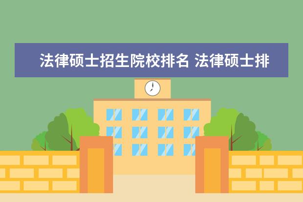 法律硕士招生院校排名 法律硕士排名前十院校有哪些?