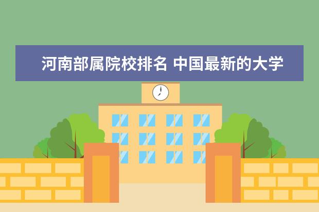 河南部属院校排名 中国最新的大学排名