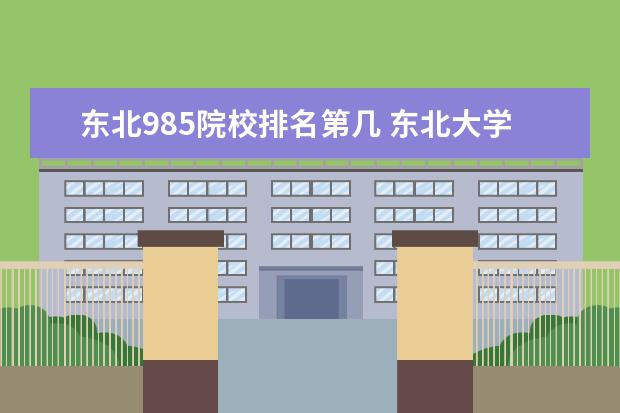 东北985院校排名第几 东北大学985排名