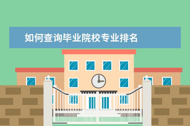 如何查询毕业院校专业排名 
  扩展资料
