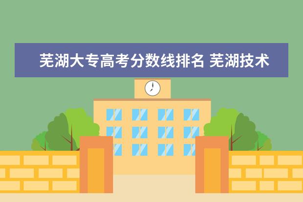 芜湖大专高考分数线排名 芜湖技术学院分数线是多少?