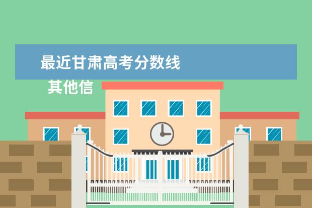 最近甘肃高考分数线 
  其他信息：
  <br/>