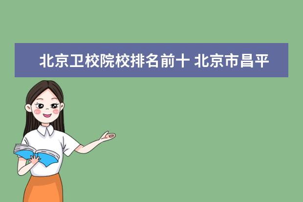 北京卫校院校排名前十 北京市昌平卫生学校、北京市海淀区卫生学校和北京卫...