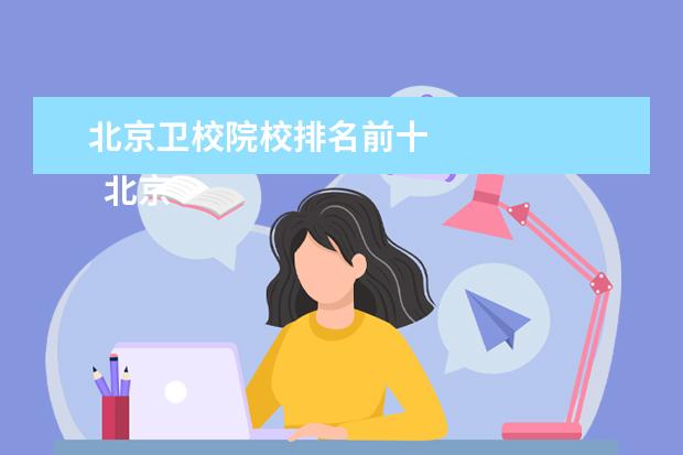 北京卫校院校排名前十 
  北京海淀区卫生学校