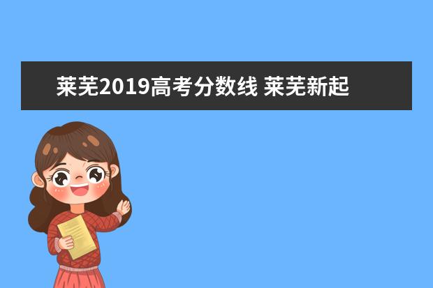 莱芜2019高考分数线 莱芜新起点高中2021年录取分数线