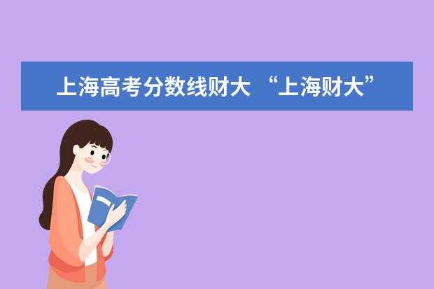 上海高考分数线财大 “上海财大”在各省的录取投档线是多少?