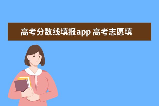 高考分数线填报app 高考志愿填报软件哪个准确率高