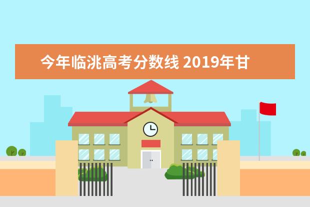 今年临洮高考分数线 2019年甘肃省临洮县高考成绩公布表